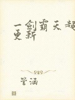 一剑霸天超前刚更新