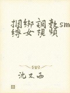 捆绑调教sm束缚女视频