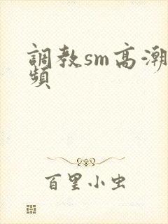 调教sm高潮视频