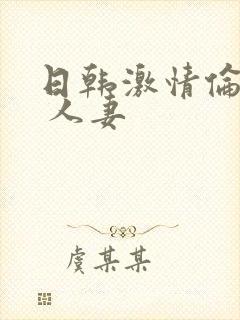 日韩激情伦理片 人妻