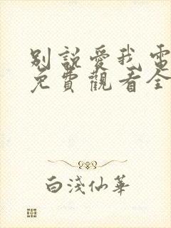 别说爱我电视剧免费观看全集高清封面