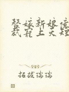 替嫁新娘亿万总裁宠上天短剧免费观看