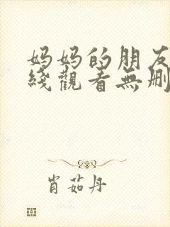 妈妈的朋友2在线观看无删减版