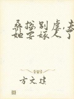 桑总别虐,夫人她要嫁人了 完结