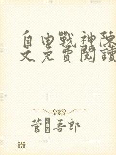 自由战神陈然全文免费阅读无弹窗