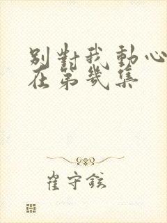 别对我动心吻戏在第几集