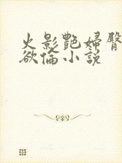 火影艳妇臀荡乳欲伦小说