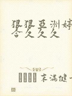 狠狠亚洲婷婷综合久久久