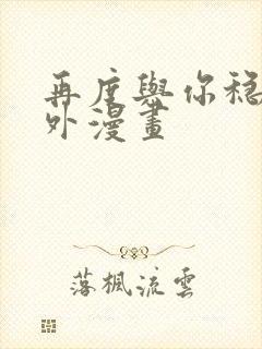 再度与你稳稳番外漫画