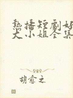 热播短剧好一个大小姐全集