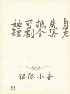 她可抵岁月漫长短剧全集免费观看封面