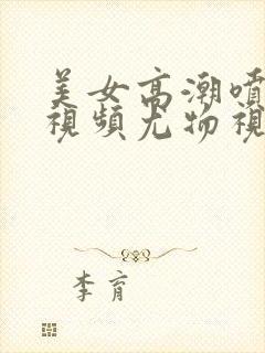 美女高潮喷水的视频尤物视频