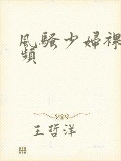 风骚少妇裸体视频