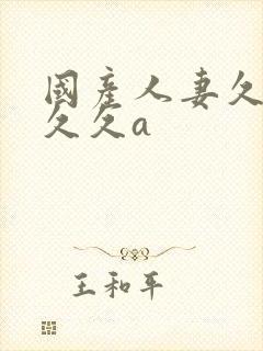 国产人妻久久久久久a