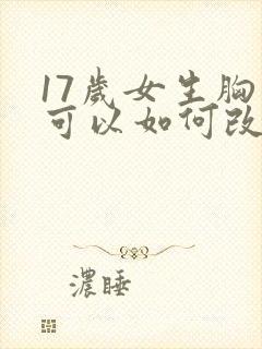 17岁女生胸小可以如何改善