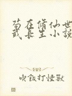 苟在修仙世界练武长生小说