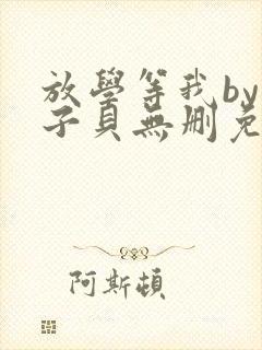 放学等我by酱子贝无删免费阅读小说