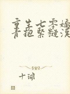 重生七零娇软知青抱紧糙汉前夫