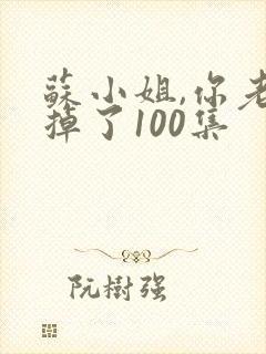 苏小姐,你老公掉了100集