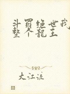 斗罗绝世我搬来整个龙王