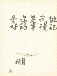 爱你是我做过最好的事后记