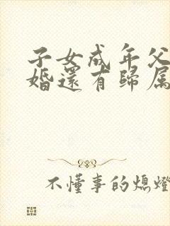 子女成年父母离婚还有归属问题吗