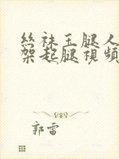 丝袜玉腿人妻被架起腿视频