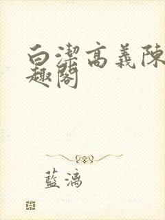 白洁高义陈三笔趣阁