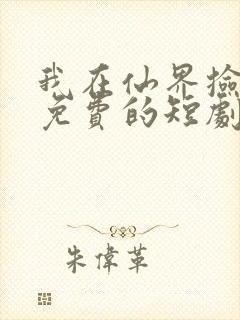 我在仙界捡破烂免费的短剧在线观看完整版