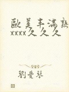 欧美丰满熟妇乱xxxx久久久