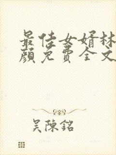 最佳女婿林羽江颜免费全文