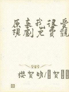 原来我很爱你电视剧免费观看全集完整版