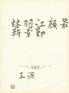 林羽江颜最快最新章节