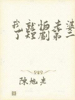 我就怕老婆怎么了短剧第二季在线观看