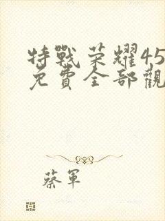 特战荣耀45集免费全部观看