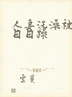 人妻洗澡被强公日日躁