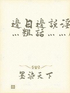 边日边说淫语……粗话……脏话