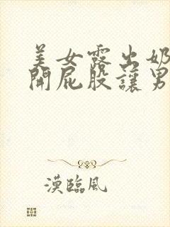 美女露出奶头扒开屁股让男人亲嘴