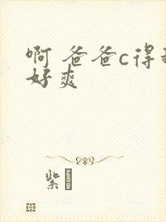 啊 爸爸c得我好爽