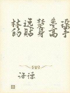 林逸楚梦瑶校花的贴身高手最新章节