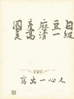 国产麻豆日韩欧美高清一级精品