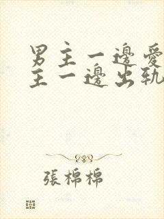 男主一边爱着女主一边出轨的小说