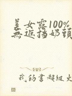 美女露100%无遮挡奶头免费网站