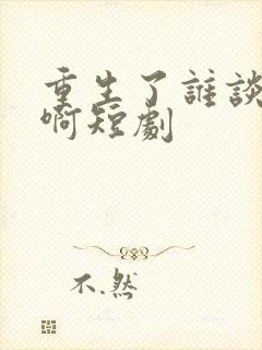 重生了谁谈恋爱啊短剧