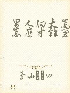 男人胸大怎么办怎么才能变小