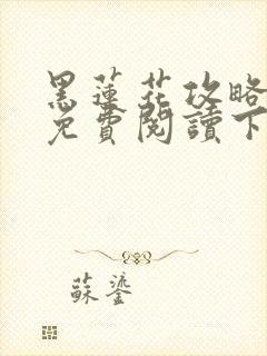 黑莲花攻略手册免费阅读下拉式