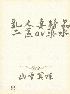 乱人妻精品一区二区av药水