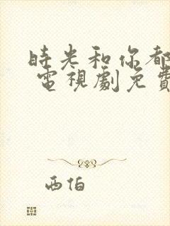 时光和你都很甜 电视剧免费