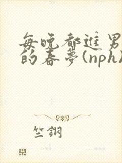 每晚都进男神们的春梦(nph)封面
