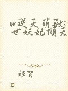 w逆天萌兽:绝世妖妃倾天下》